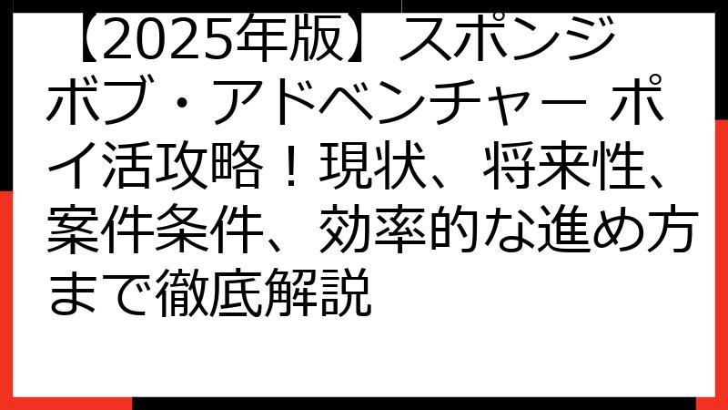 【2025年版】スポンジボブ・アドベンチャー ポイ活攻略！現状、将来性、案件条件、効率的な進め方まで徹底解説