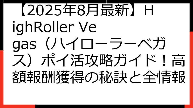 【2025年8月最新】HighRoller Vegas（ハイローラーベガス）ポイ活攻略ガイド！高額報酬獲得の秘訣と全情報