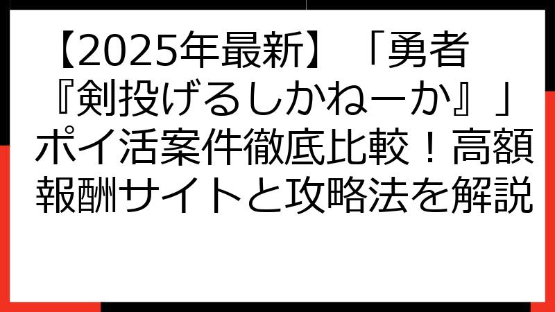 【2025年最新】「勇者『剣投げるしかねーか』」ポイ活案件徹底比較！高額報酬サイトと攻略法を解説