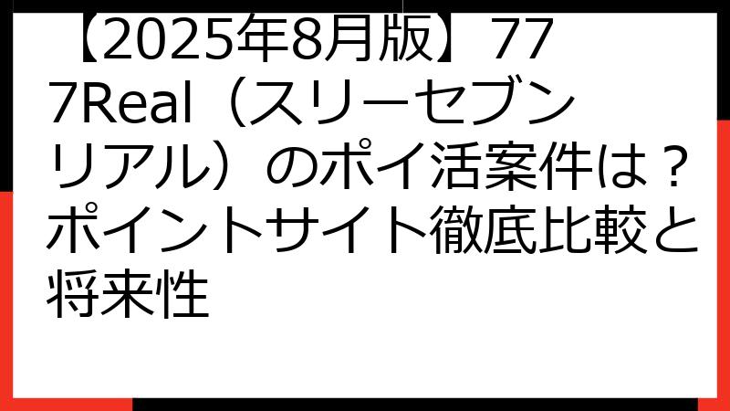 【2025年8月版】777Real（スリーセブンリアル）のポイ活案件は？ポイントサイト徹底比較と将来性