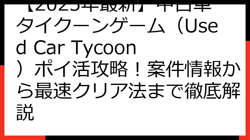 【2025年最新】中古車タイクーンゲーム（Used Car Tycoon）ポイ活攻略！案件情報から最速クリア法まで徹底解説