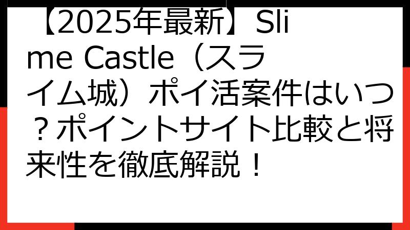 【2025年最新】Slime Castle（スライム城）ポイ活案件はいつ？ポイントサイト比較と将来性を徹底解説！