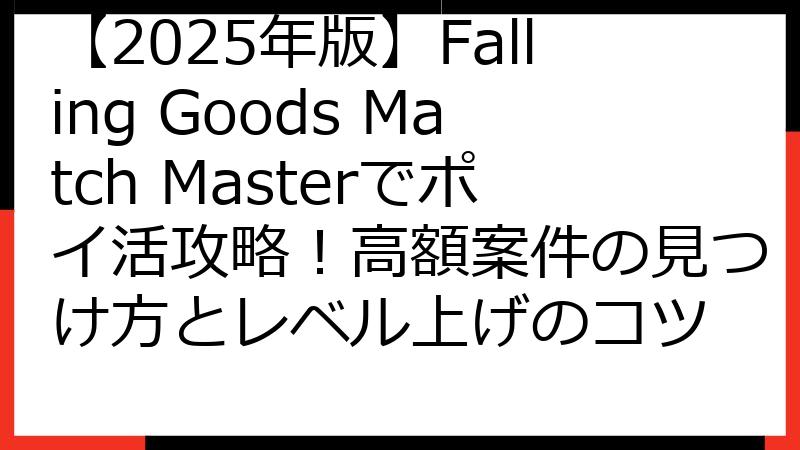 【2025年版】Falling Goods Match Masterでポイ活攻略！高額案件の見つけ方とレベル上げのコツ