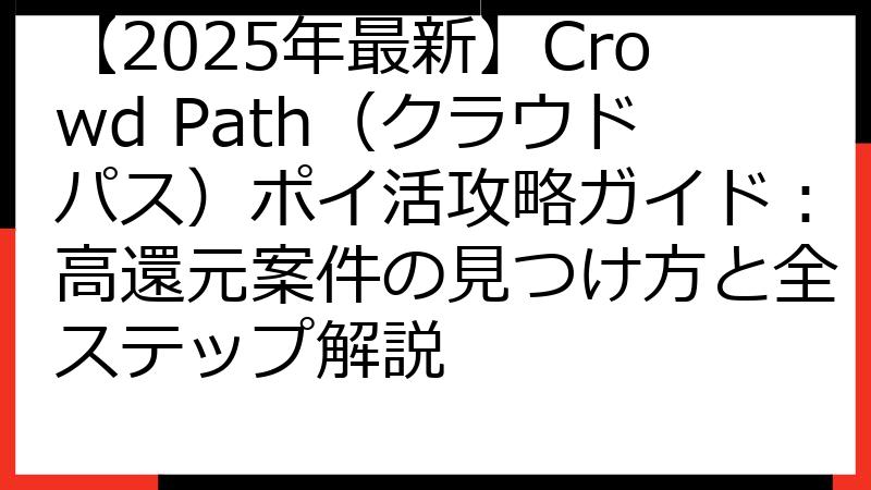 【2025年最新】Crowd Path（クラウドパス）ポイ活攻略ガイド：高還元案件の見つけ方と全ステップ解説