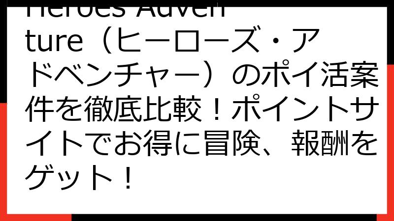 Heroes Adventure（ヒーローズ・アドベンチャー）のポイ活案件を徹底比較！ポイントサイトでお得に冒険、報酬をゲット！