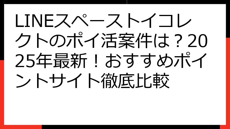 LINEスペーストイコレクトのポイ活案件は？2025年最新！おすすめポイントサイト徹底比較