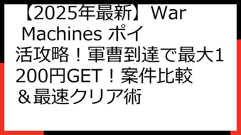 【2025年最新】War Machines ポイ活攻略！軍曹到達で最大1200円GET！案件比較＆最速クリア術