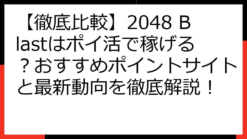 【徹底比較】2048 Blastはポイ活で稼げる？おすすめポイントサイトと最新動向を徹底解説！
