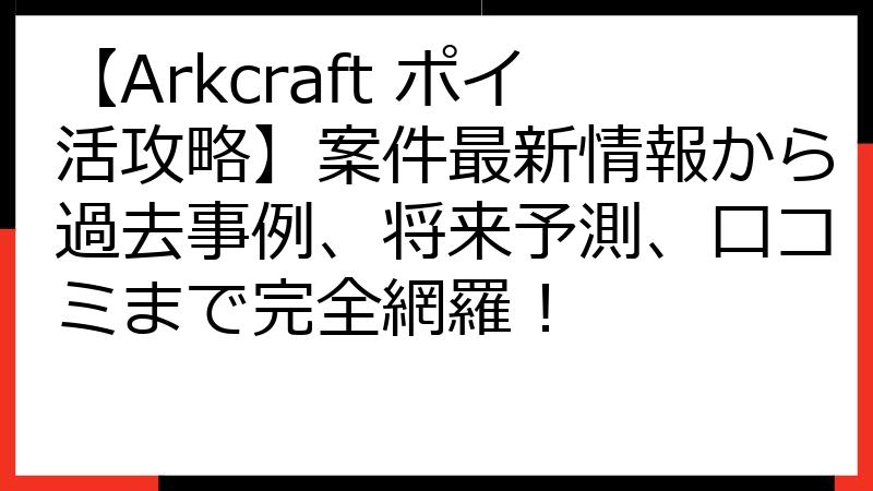 【Arkcraft ポイ活攻略】案件最新情報から過去事例、将来予測、口コミまで完全網羅！