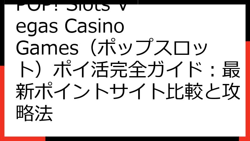 POP! Slots Vegas Casino Games（ポップスロット）ポイ活完全ガイド：最新ポイントサイト比較と攻略法