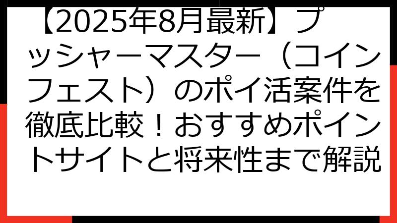 【2025年8月最新】プッシャーマスター（コインフェスト）のポイ活案件を徹底比較！おすすめポイントサイトと将来性まで解説