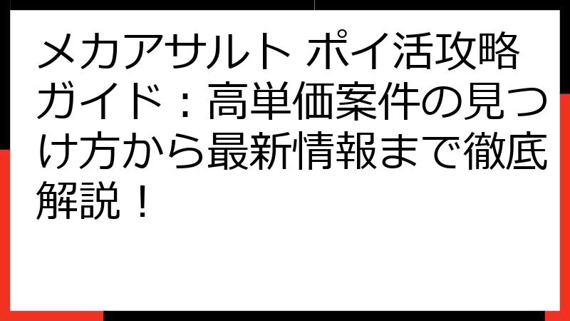 メカアサルト ポイ活攻略ガイド：高単価案件の見つけ方から最新情報まで徹底解説！