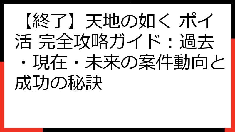 【終了】天地の如く ポイ活 完全攻略ガイド：過去・現在・未来の案件動向と成功の秘訣