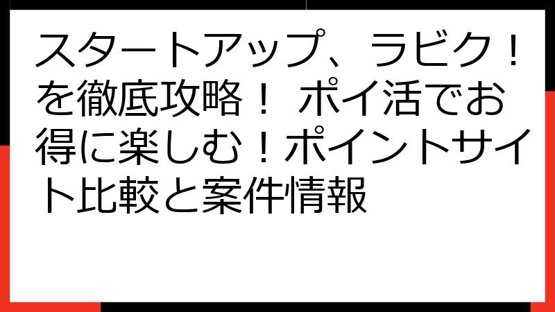 スタートアップ、ラビク！を徹底攻略！ ポイ活でお得に楽しむ！ポイントサイト比較と案件情報