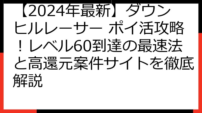 【2024年最新】ダウンヒルレーサー ポイ活攻略！レベル60到達の最速法と高還元案件サイトを徹底解説
