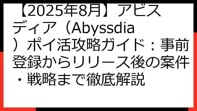 【2025年8月】アビスディア（Abyssdia）ポイ活攻略ガイド：事前登録からリリース後の案件・戦略まで徹底解説
