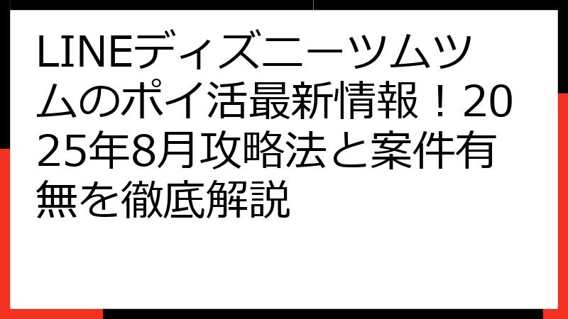 LINEディズニーツムツムのポイ活最新情報！2025年8月攻略法と案件有無を徹底解説