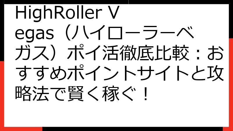 HighRoller Vegas（ハイローラーベガス）ポイ活徹底比較：おすすめポイントサイトと攻略法で賢く稼ぐ！