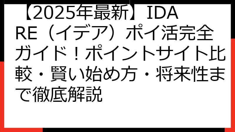 【2025年最新】IDARE（イデア）ポイ活完全ガイド！ポイントサイト比較・賢い始め方・将来性まで徹底解説