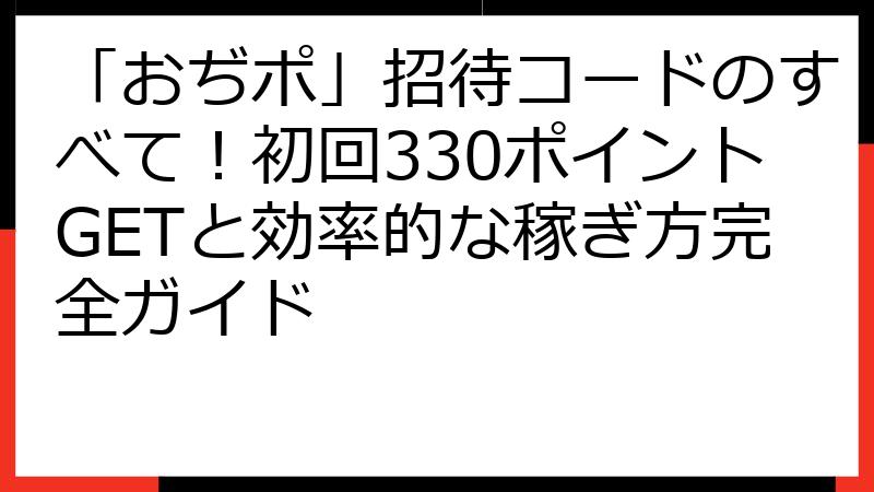 「おぢポ」招待コードのすべて！初回330ポイントGETと効率的な稼ぎ方完全ガイド