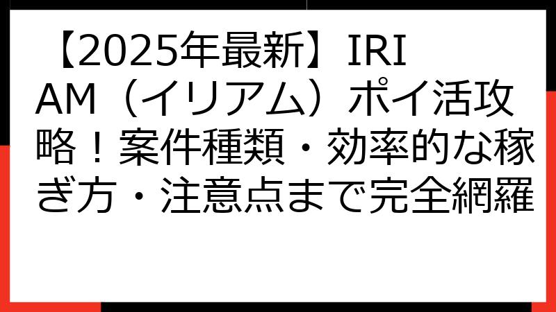 【2025年最新】IRIAM（イリアム）ポイ活攻略！案件種類・効率的な稼ぎ方・注意点まで完全網羅