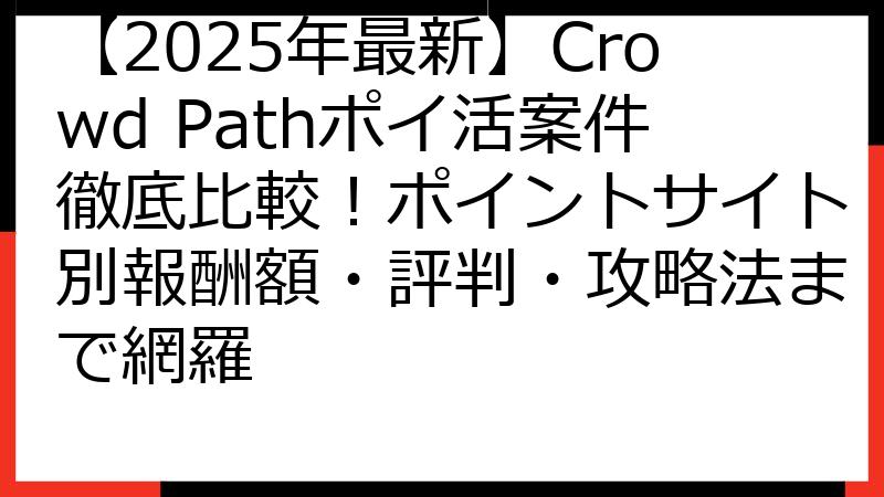 【2025年最新】Crowd Pathポイ活案件徹底比較！ポイントサイト別報酬額・評判・攻略法まで網羅