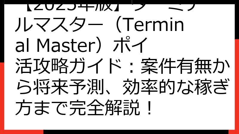 【2025年版】ターミナルマスター（Terminal Master）ポイ活攻略ガイド：案件有無から将来予測、効率的な稼ぎ方まで完全解説！