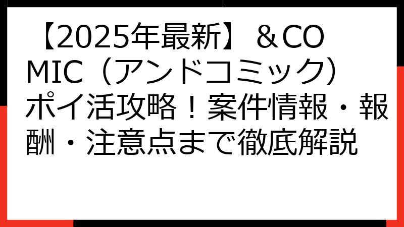 【2025年最新】＆COMIC（アンドコミック）ポイ活攻略！案件情報・報酬・注意点まで徹底解説