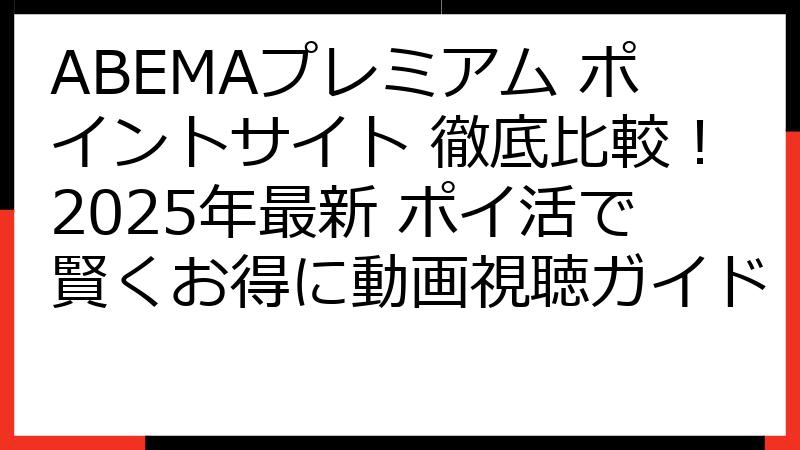 ABEMAプレミアム ポイントサイト 徹底比較！2025年最新 ポイ活で賢くお得に動画視聴ガイド