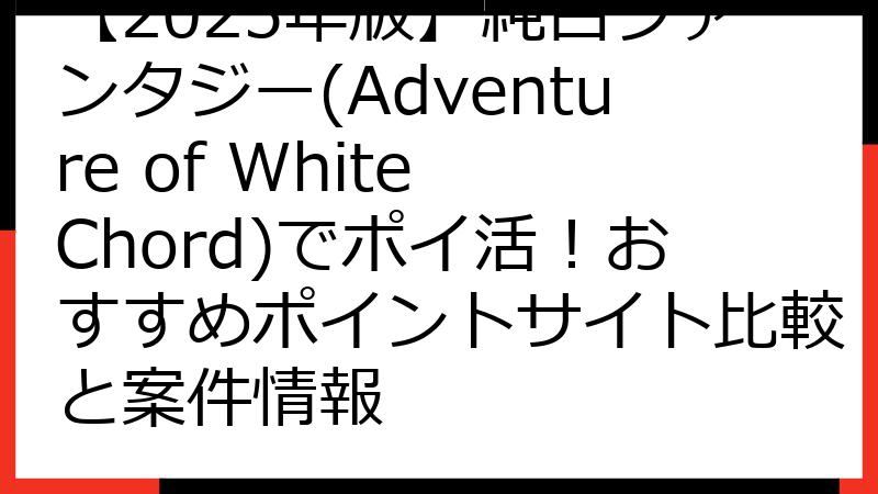 【2025年版】純白ファンタジー(Adventure of White Chord)でポイ活！おすすめポイントサイト比較と案件情報