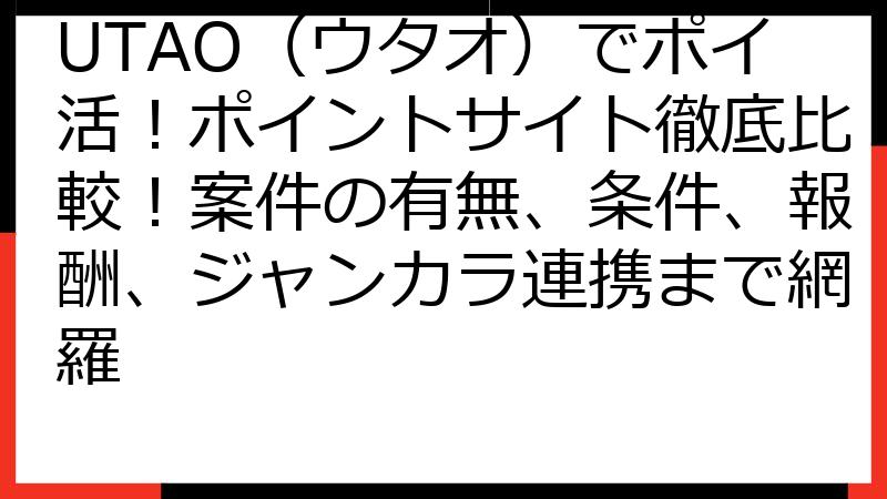 UTAO（ウタオ）でポイ活！ポイントサイト徹底比較！案件の有無、条件、報酬、ジャンカラ連携まで網羅