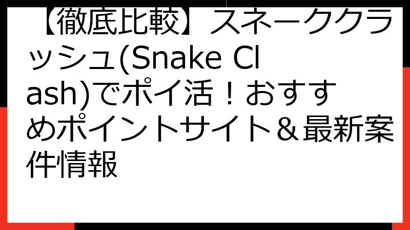 【徹底比較】スネーククラッシュ(Snake Clash)でポイ活！おすすめポイントサイト＆最新案件情報