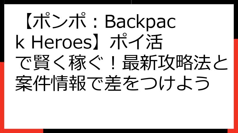 【ポンポ：Backpack Heroes】ポイ活で賢く稼ぐ！最新攻略法と案件情報で差をつけよう