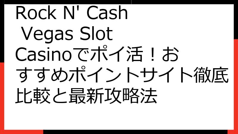 Rock N' Cash Vegas Slot Casinoでポイ活！おすすめポイントサイト徹底比較と最新攻略法