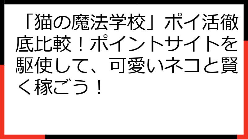 「猫の魔法学校」ポイ活徹底比較！ポイントサイトを駆使して、可愛いネコと賢く稼ごう！