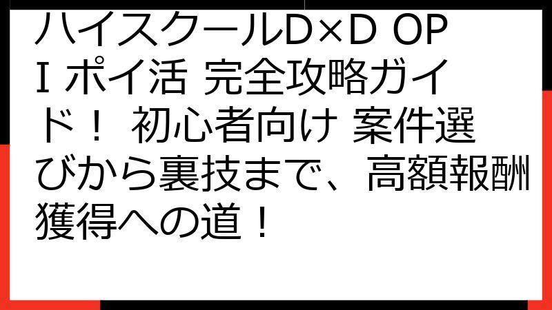 ハイスクールD×D OPI ポイ活 完全攻略ガイド！ 初心者向け 案件選びから裏技まで、高額報酬獲得への道！
