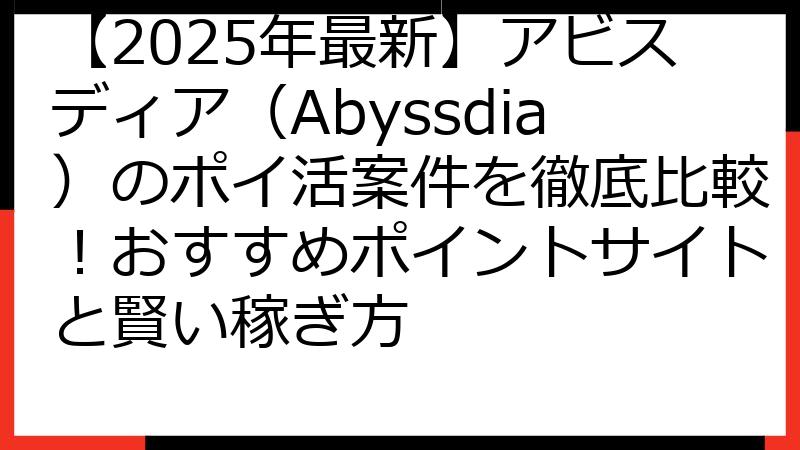 【2025年最新】アビスディア（Abyssdia）のポイ活案件を徹底比較！おすすめポイントサイトと賢い稼ぎ方