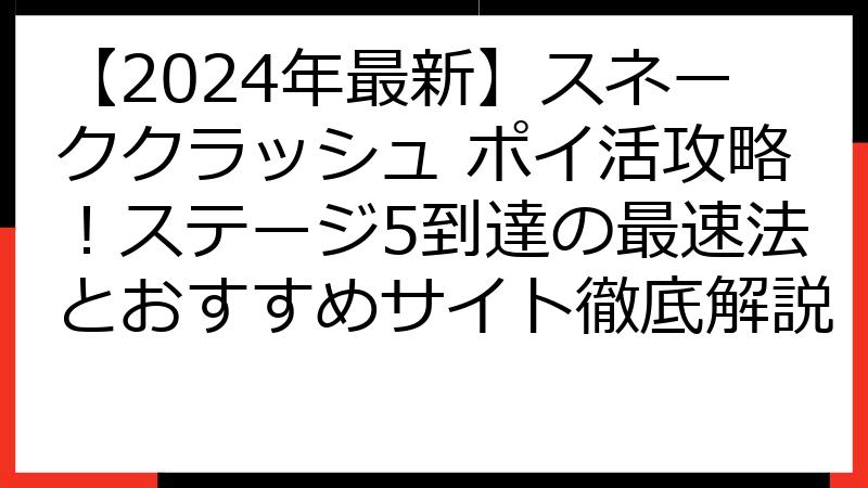 【2024年最新】スネーククラッシュ ポイ活攻略！ステージ5到達の最速法とおすすめサイト徹底解説