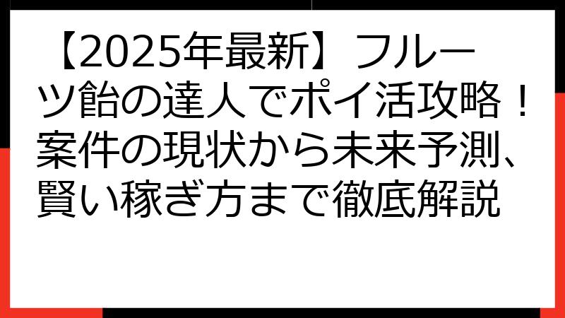 【2025年最新】フルーツ飴の達人でポイ活攻略！案件の現状から未来予測、賢い稼ぎ方まで徹底解説