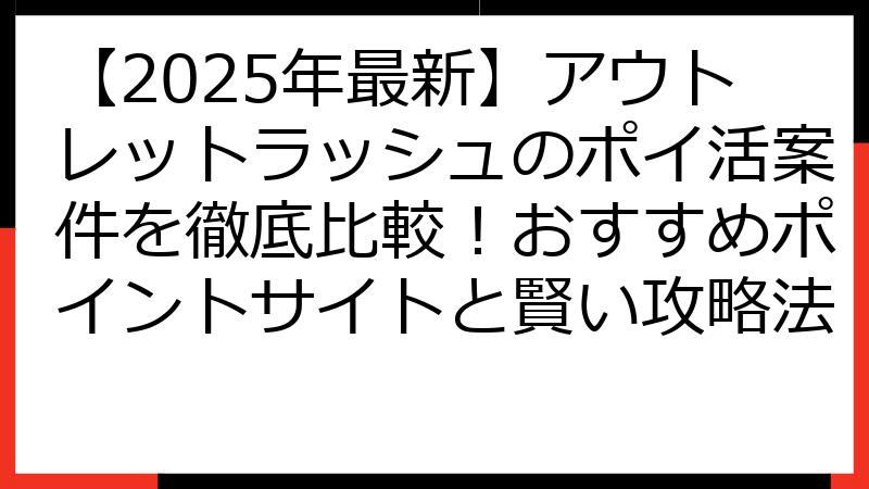 【2025年最新】アウトレットラッシュのポイ活案件を徹底比較！おすすめポイントサイトと賢い攻略法
