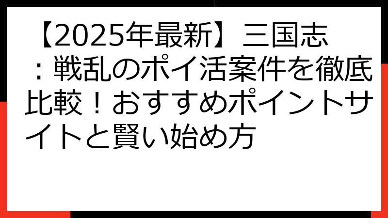 【2025年最新】三国志：戦乱のポイ活案件を徹底比較！おすすめポイントサイトと賢い始め方