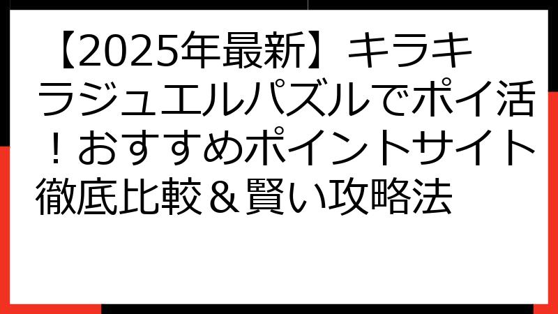 【2025年最新】キラキラジュエルパズルでポイ活！おすすめポイントサイト徹底比較＆賢い攻略法