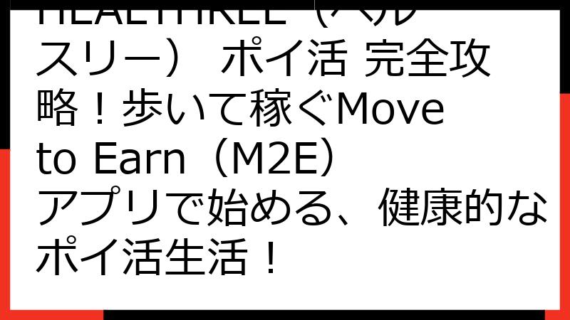 HEALTHREE（ヘルスリー） ポイ活 完全攻略！歩いて稼ぐMove to Earn（M2E）アプリで始める、健康的なポイ活生活！