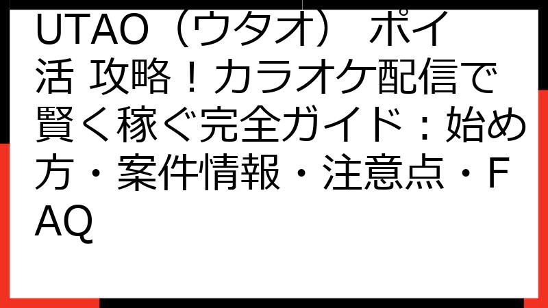 UTAO（ウタオ） ポイ活 攻略！カラオケ配信で賢く稼ぐ完全ガイド：始め方・案件情報・注意点・FAQ