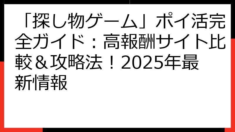 「探し物ゲーム」ポイ活完全ガイド：高報酬サイト比較＆攻略法！2025年最新情報