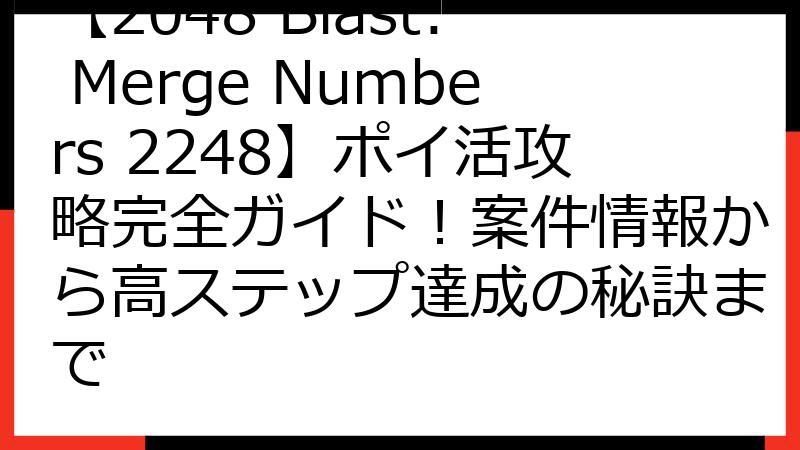 【2048 Blast: Merge Numbers 2248】ポイ活攻略完全ガイド！案件情報から高ステップ達成の秘訣まで