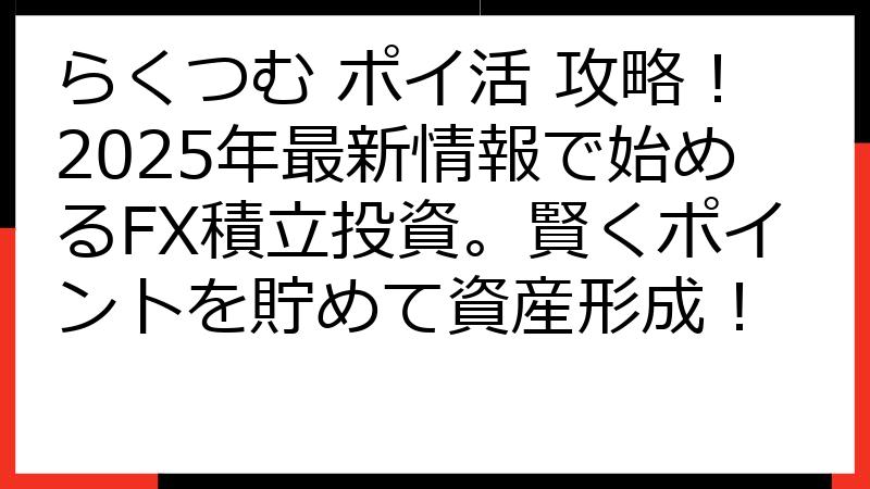 らくつむ ポイ活 攻略！2025年最新情報で始めるFX積立投資。賢くポイントを貯めて資産形成！