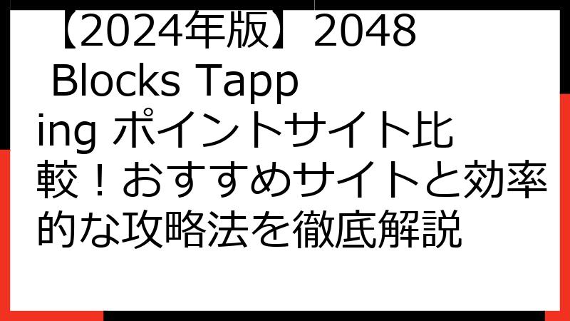 【2024年版】2048 Blocks Tapping ポイントサイト比較！おすすめサイトと効率的な攻略法を徹底解説