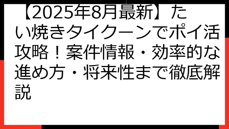 【2025年8月最新】たい焼きタイクーンでポイ活攻略！案件情報・効率的な進め方・将来性まで徹底解説