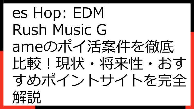 【2025年最新】Tiles Hop: EDM Rush Music Gameのポイ活案件を徹底比較！現状・将来性・おすすめポイントサイトを完全解説